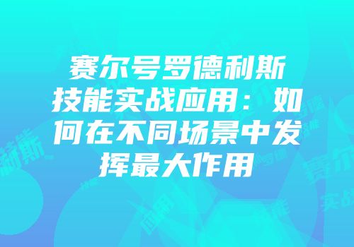 赛尔号罗德利斯技能实战应用：如何在不同场景中发挥最大作用