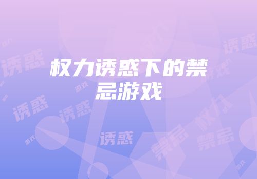 权力诱惑下的禁忌游戏