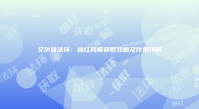 艾尔登法环：暗红风帽获取攻略及作用详解