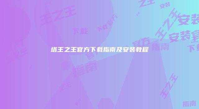 塔王之王官方下载指南及安装教程