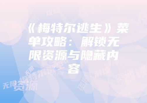 《梅特尔逃生》菜单攻略：解锁无限资源与隐藏内容