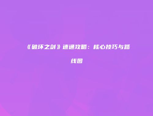 《破坏之剑》速通攻略：核心技巧与路线图