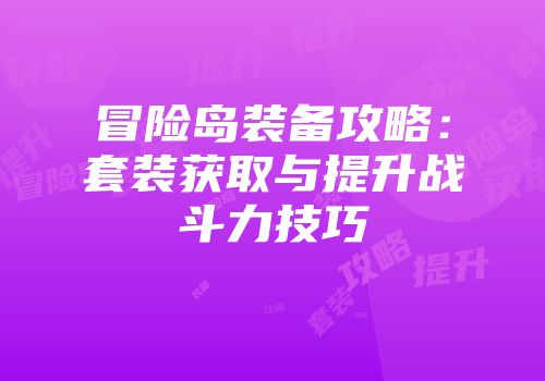 冒险岛装备攻略：套装获取与提升战斗力技巧
