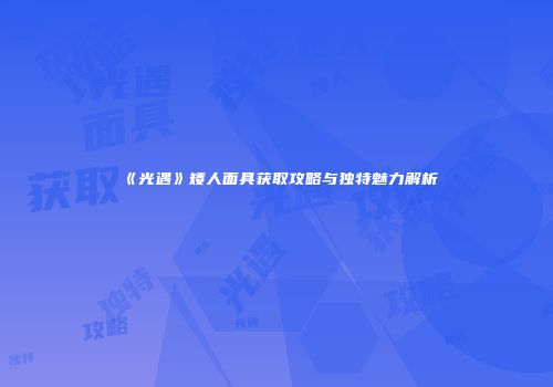 《光遇》矮人面具获取攻略与独特魅力解析