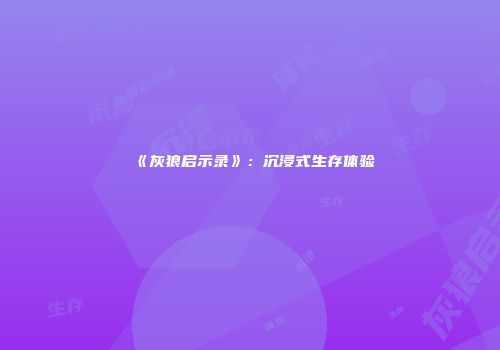 《灰狼启示录》：沉浸式生存体验