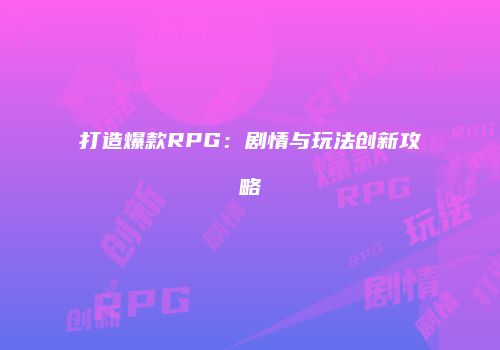 打造爆款RPG：剧情与玩法创新攻略