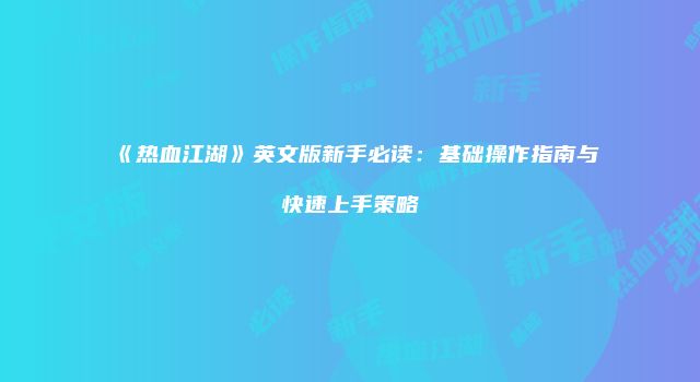《热血江湖》英文版新手必读：基础操作指南与快速上手策略