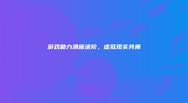 游戏助力滑板进阶，虚拟现实共舞