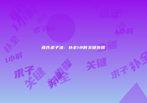 燕氏求子法：补全1小时关键步骤