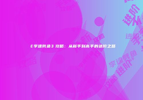 《李逵劈鱼》攻略：从新手到高手的进阶之路