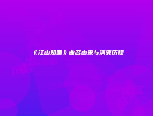 《江山如画》曲名由来与演变历程