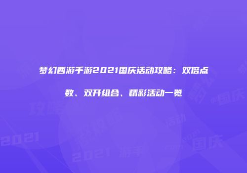 梦幻西游手游2021国庆活动攻略：双倍点数、双开组合、精彩活动一览