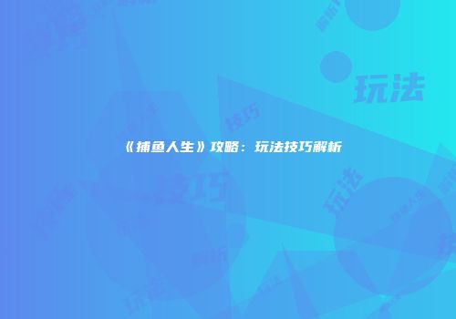 《捕鱼人生》攻略：玩法技巧解析