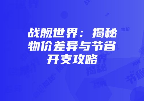 战舰世界：揭秘物价差异与节省开支攻略