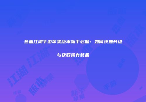 热血江湖手游苹果版本新手必知：如何快速升级与获取稀有装备
