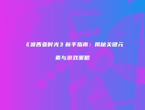《波西亚时光》新手指南：揭秘关键元素与游戏策略