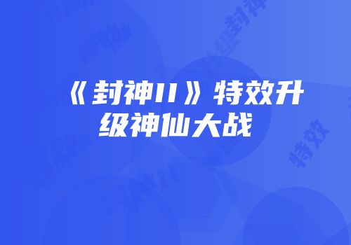 《封神II》特效升级神仙大战