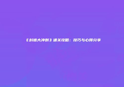《斜坡大冲刺》通关攻略：技巧与心得分享