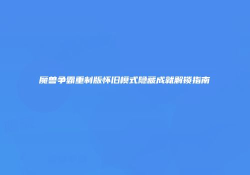 魔兽争霸重制版怀旧模式隐藏成就解锁指南