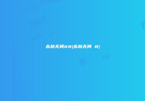永劫无间68(永劫无间 8)