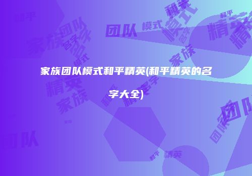 家族团队模式和平精英(和平精英的名字大全)