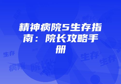 精神病院5生存指南：院长攻略手册