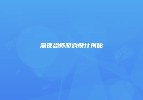 深夜恐怖游戏设计揭秘