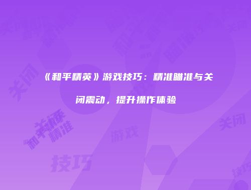 《和平精英》游戏技巧：精准瞄准与关闭震动，提升操作体验