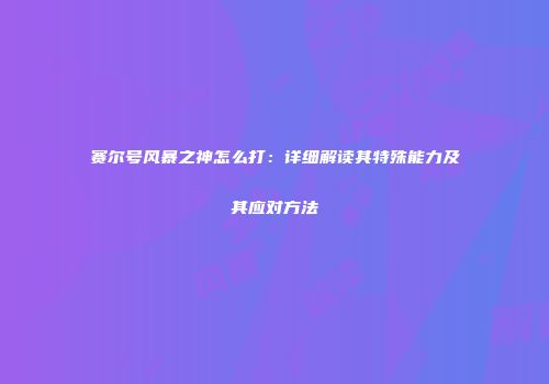 赛尔号风暴之神怎么打:详细解读其特殊能力及其应对方法