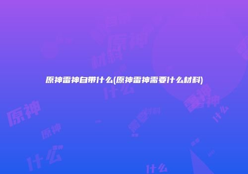 原神雷神自带什么(原神雷神需要什么材料)