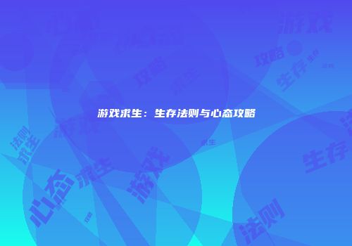游戏求生：生存法则与心态攻略