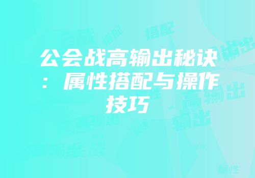公会战高输出秘诀：属性搭配与操作技巧