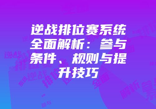 逆战排位赛系统全面解析：参与条件、规则与提升技巧