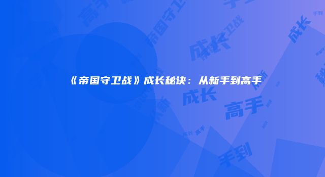 《帝国守卫战》成长秘诀：从新手到高手