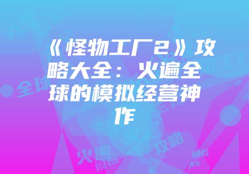 《怪物工厂2》攻略大全：火遍全球的模拟经营神作
