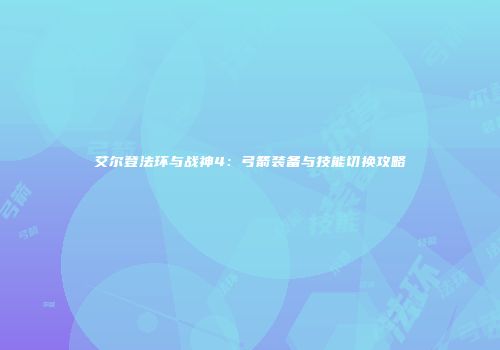 艾尔登法环与战神4：弓箭装备与技能切换攻略