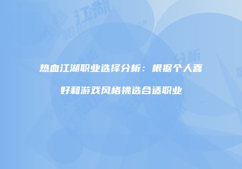 热血江湖职业选择分析：根据个人喜好和游戏风格挑选合适职业
