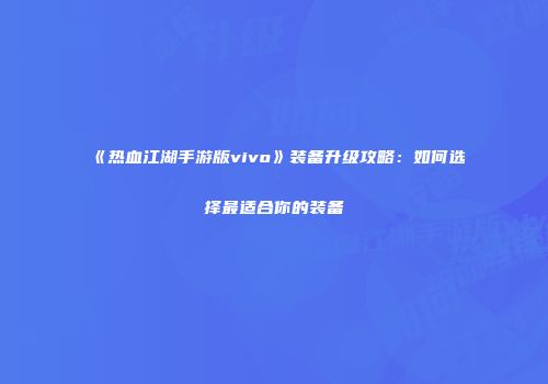 《热血江湖手游版vivo》装备升级攻略：如何选择最适合你的装备