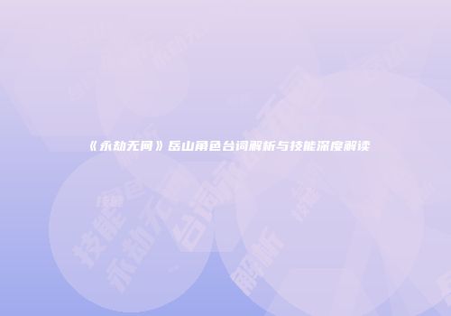 《永劫无间》岳山角色台词解析与技能深度解读