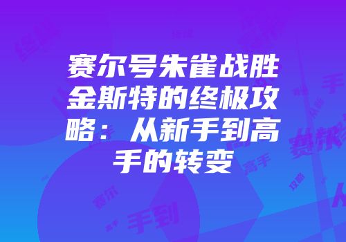 赛尔号朱雀战胜金斯特的终极攻略：从新手到高手的转变