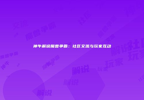 神牛解说魔兽争霸：社区交流与玩家互动