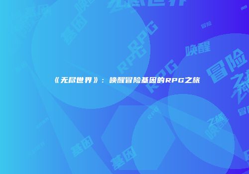 《无尽世界》：唤醒冒险基因的RPG之旅