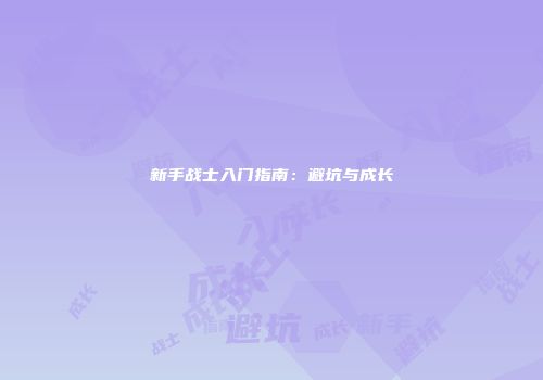 新手战士入门指南：避坑与成长