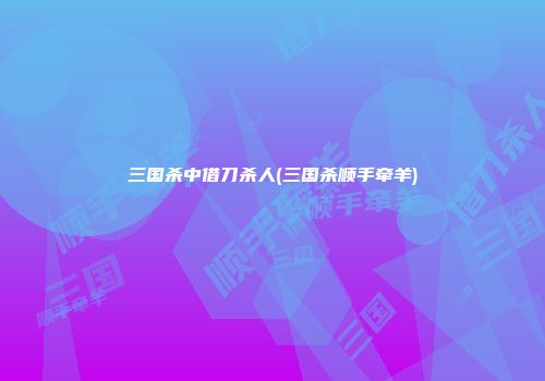 三国杀中借刀杀人(三国杀顺手牵羊)