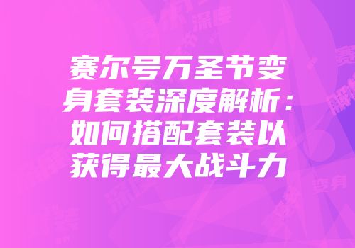 赛尔号万圣节变身套装深度解析：如何搭配套装以获得最大战斗力