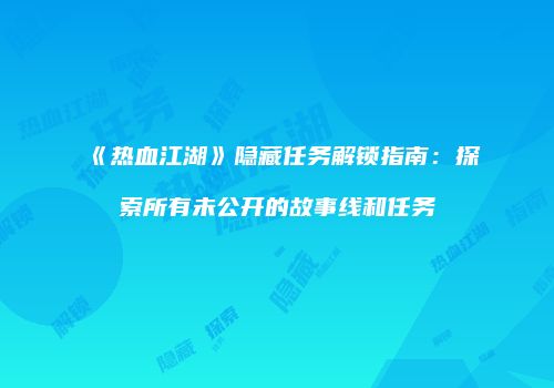 《热血江湖》隐藏任务解锁指南：探索所有未公开的故事线和任务