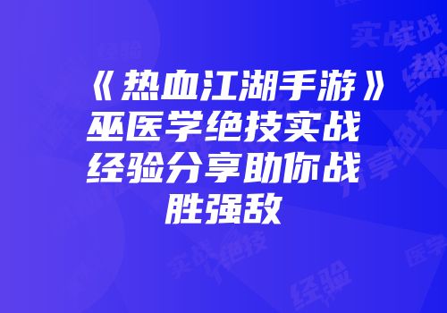 《热血江湖手游》巫医学绝技实战经验分享助你战胜强敌