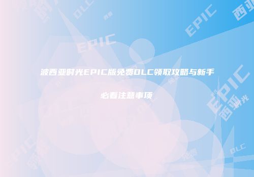 波西亚时光EPIC版免费DLC领取攻略与新手必看注意事项