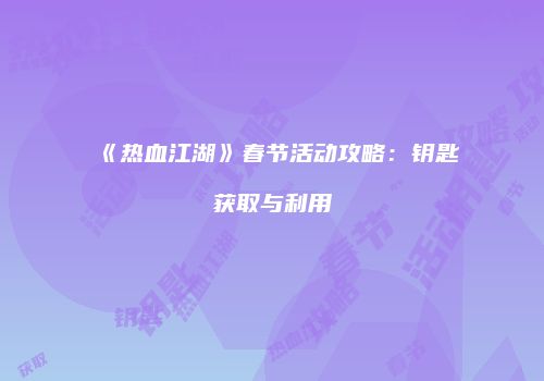 《热血江湖》春节活动攻略：钥匙获取与利用
