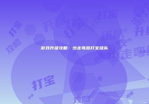 游戏升级攻略：少走弯路打宝组队